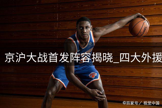 京沪大战首发阵容揭晓 四大外援对决三洋枪