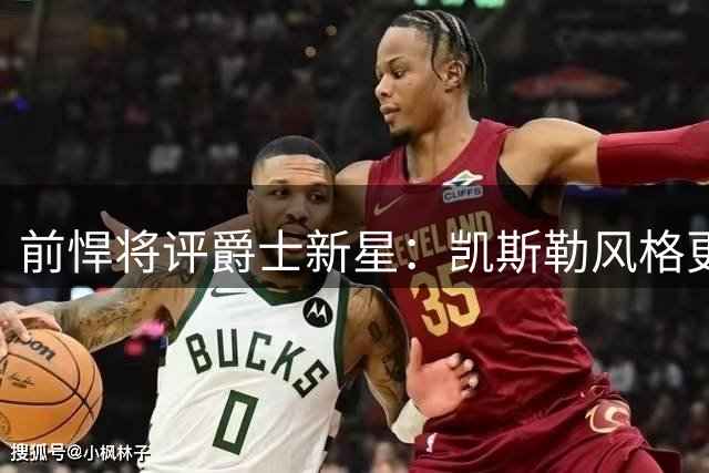 前悍将评爵士新星：凯斯勒风格更合湖人需求