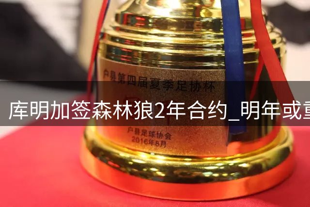 库明加签森林狼2年合约 明年或重启自由身