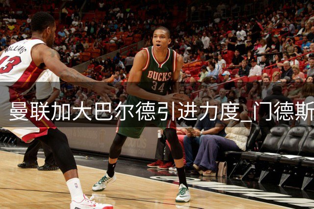 曼联加大巴尔德引进力度 门德斯斡旋巴萨放人