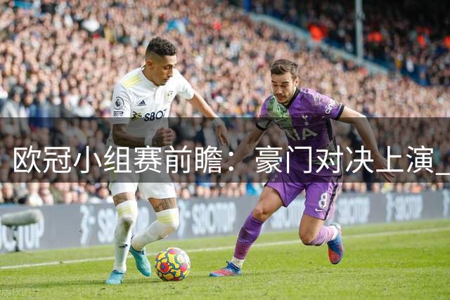 欧冠小组赛前瞻：豪门对决上演 强强对话掀高潮