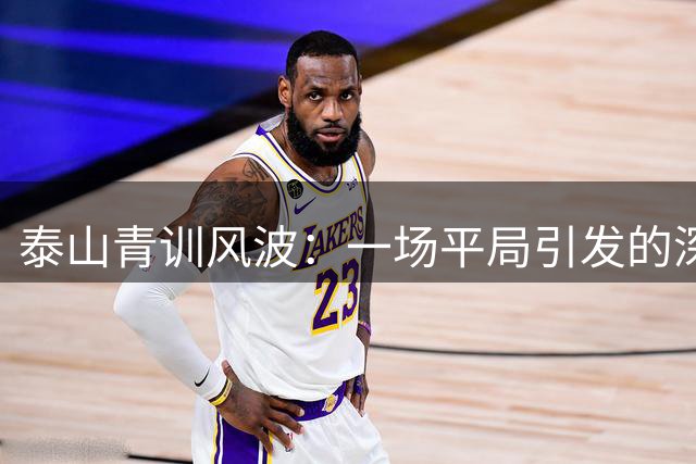 泰山青训风波：一场平局引发的深度思考