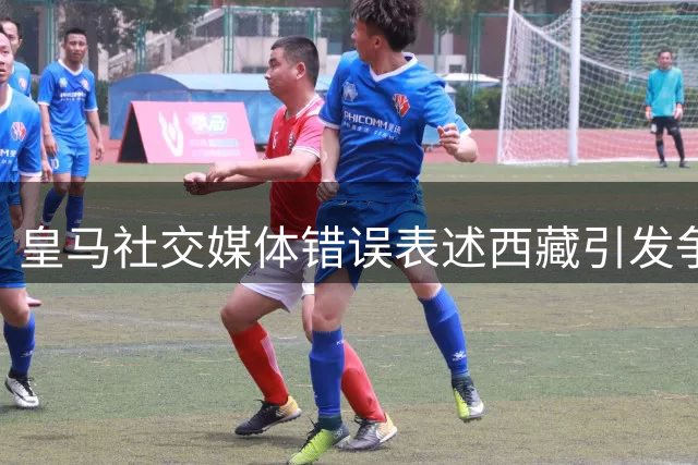 皇马社交媒体错误表述西藏引发争议