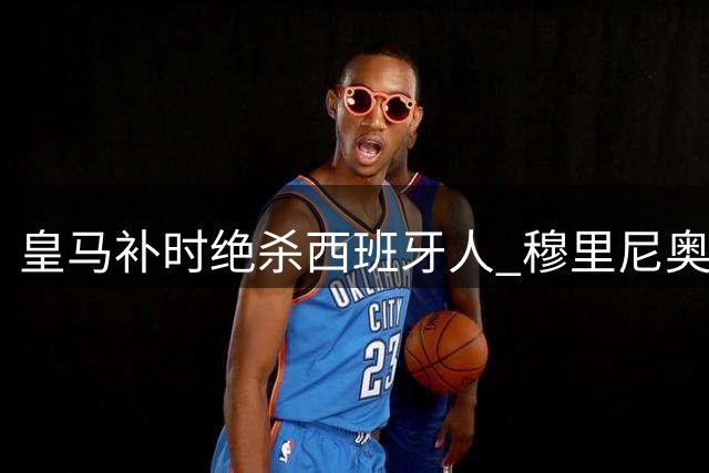 皇马补时绝杀西班牙人 穆里尼奥回归首秀险胜
