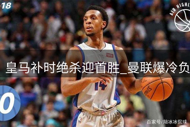 皇马补时绝杀迎首胜 曼联爆冷负升班马
