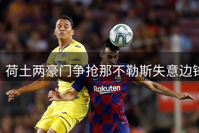 荷土两豪门争抢那不勒斯失意边锋 诺阿·朗或重返老东家