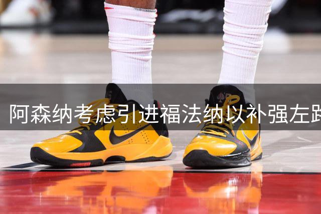 阿森纳考虑引进福法纳以补强左路阵容