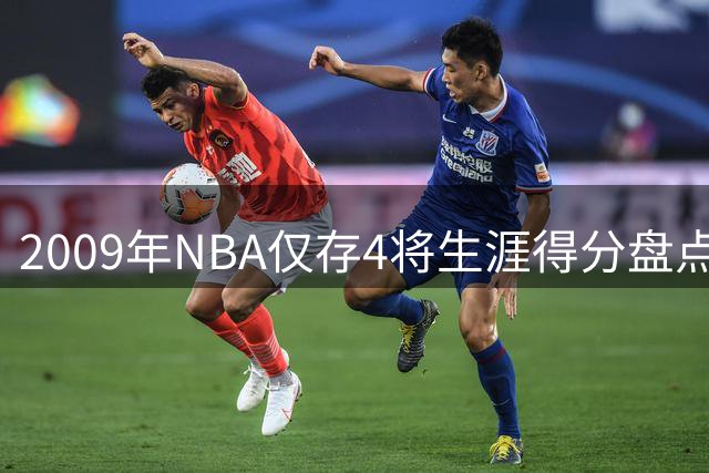 2009年NBA仅存4将生涯得分盘点：霍乐迪德罗赞领衔