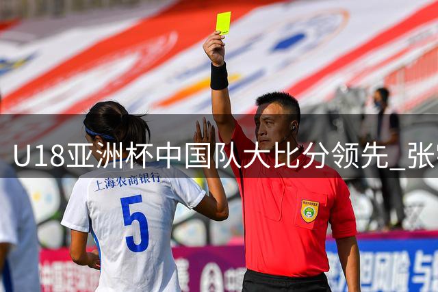 U18亚洲杯中国队大比分领先 张宇辰三分彰显实力